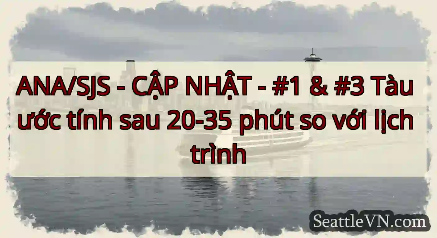ANA/SJS - CẬP NHẬT - #1 & #3 Tàu ước tính sau