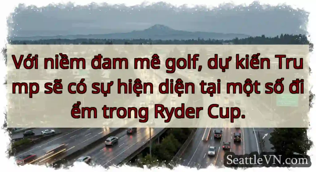 Với niềm đam mê golf, dự kiến ​​Trump sẽ có sự