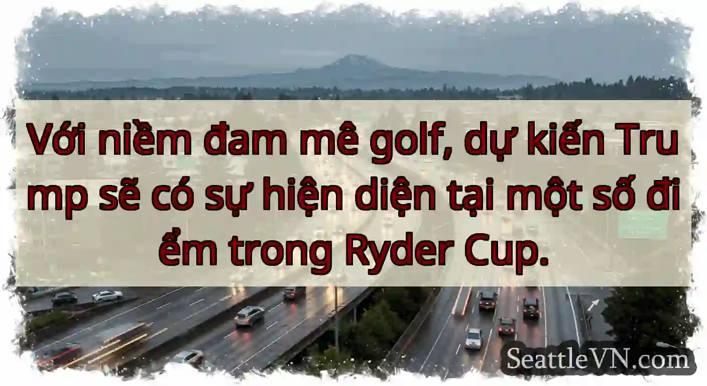 Với niềm đam mê golf, dự kiến ​​Trump sẽ có sự