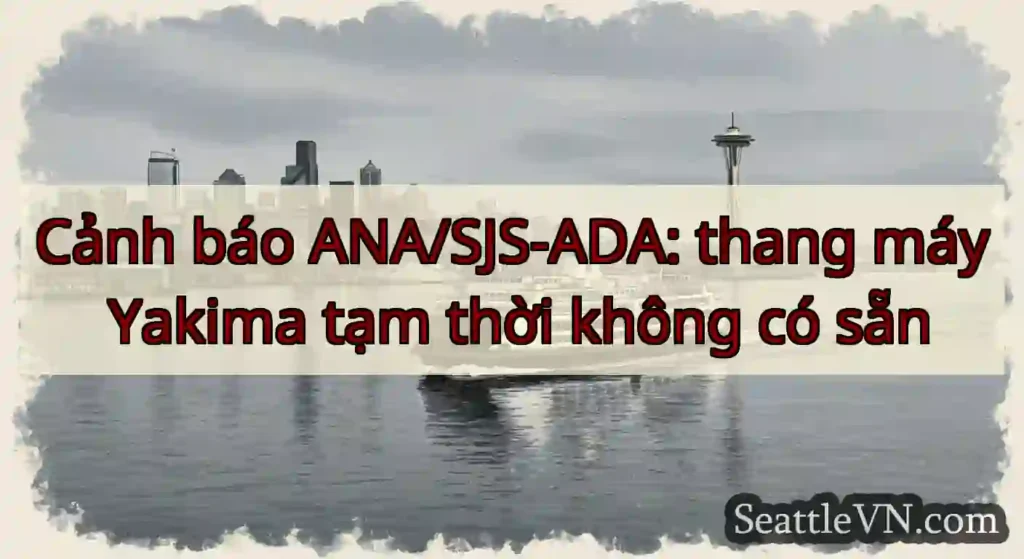 Cảnh báo ANA/SJS-ADA: thang máy Yakima tạm thời