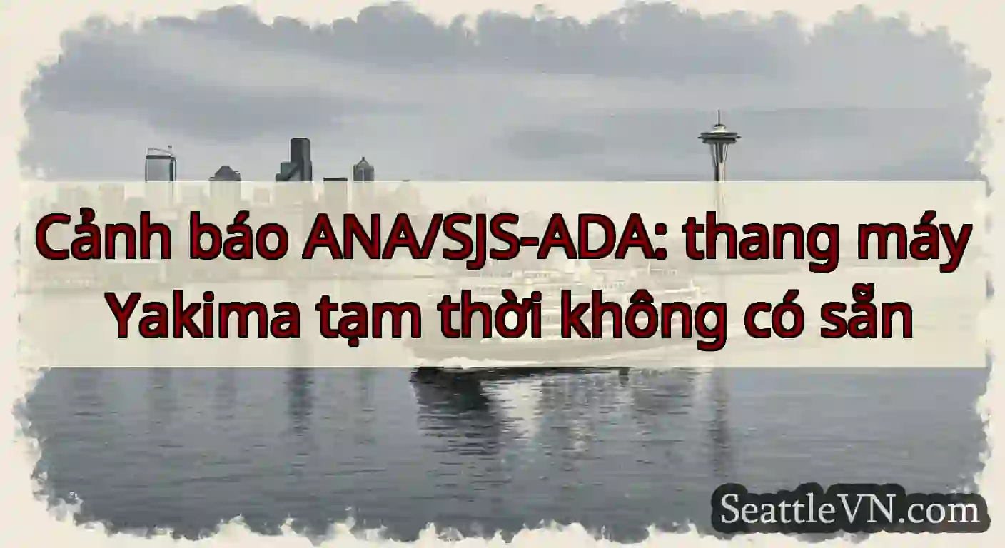 Cảnh báo ANA/SJS-ADA: thang máy Yakima tạm thời