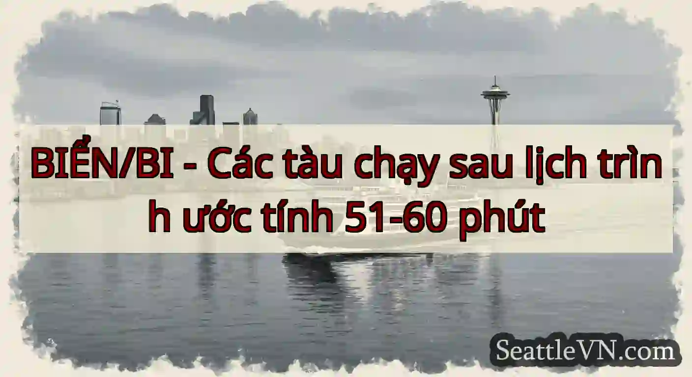 BIỂN/BI - Các tàu chạy sau lịch trình ước tính