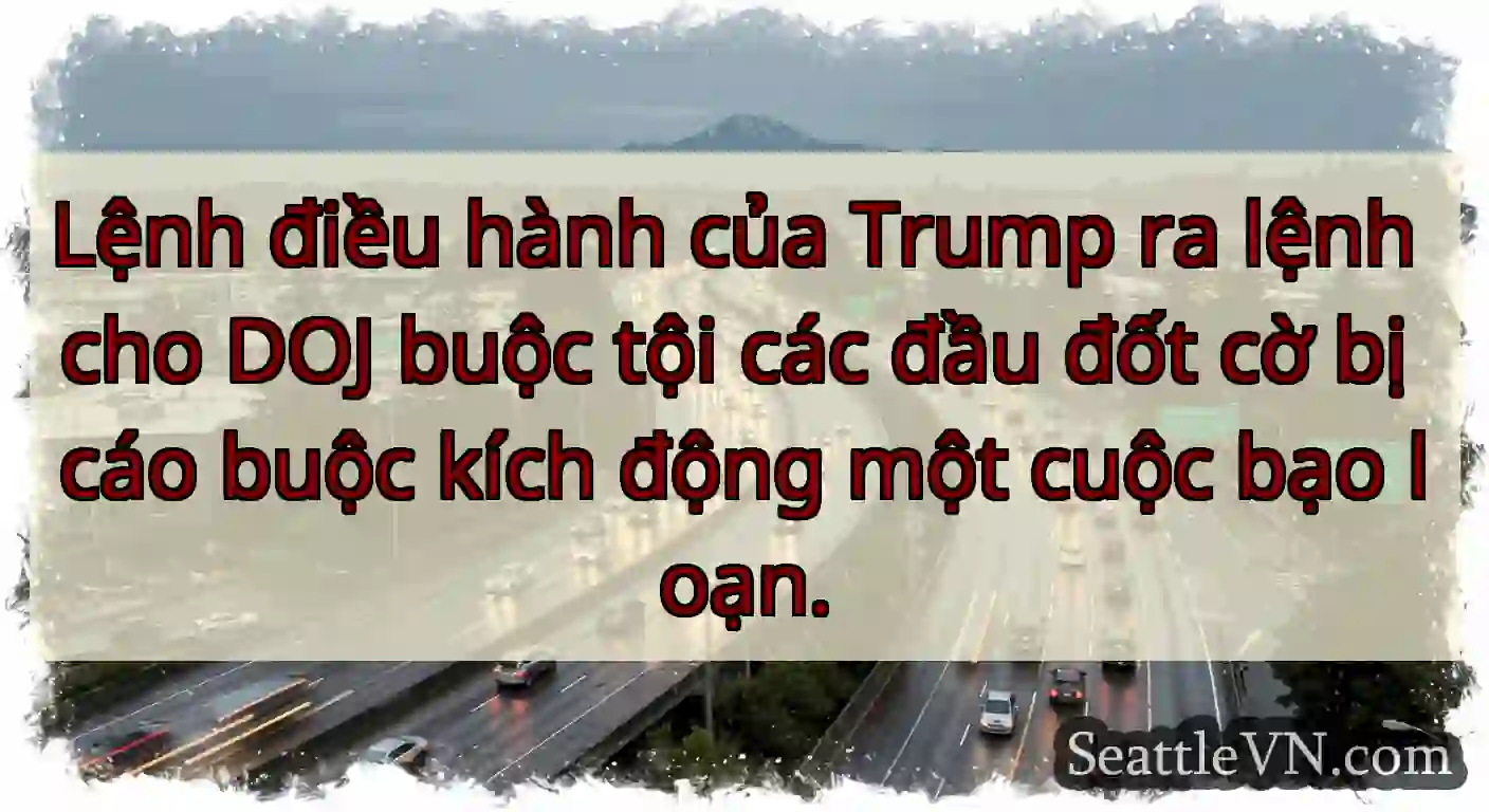 Lệnh điều hành của Trump ra lệnh cho DOJ buộc tội