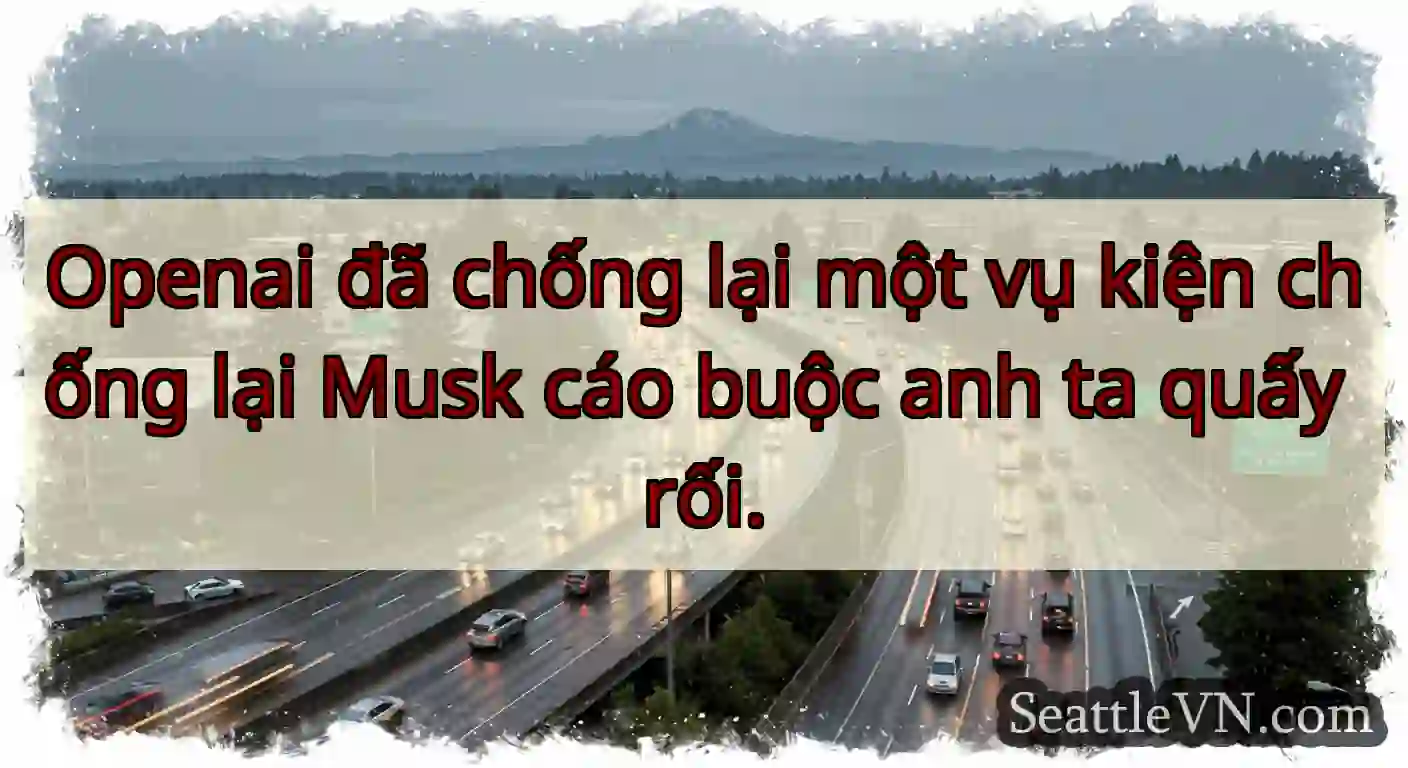 Openai đã chống lại một vụ kiện chống lại Musk