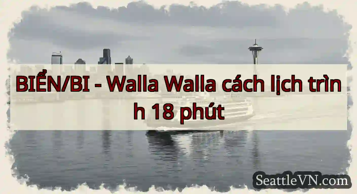BIỂN/BI - Walla Walla cách lịch trình 18 phút