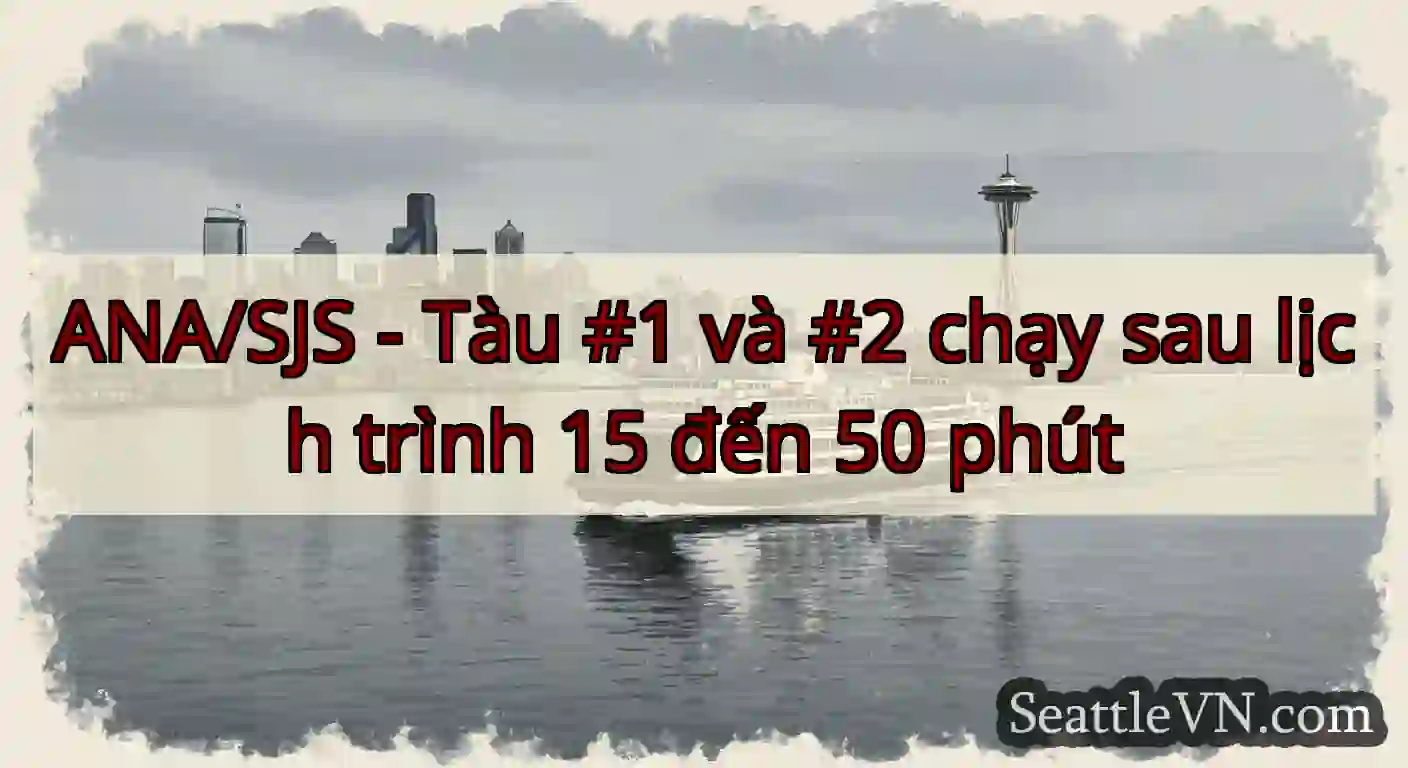 ANA/SJS - Tàu #1 và #2 chạy sau lịch trình 15 đến