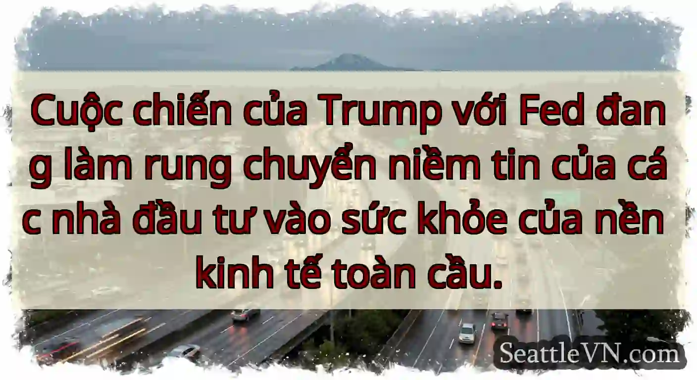Cuộc chiến của Trump với Fed đang làm rung chuyển