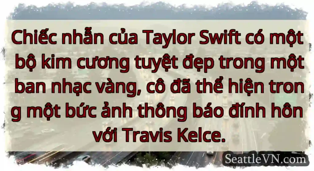 Chiếc nhẫn của Taylor Swift có một bộ kim cương