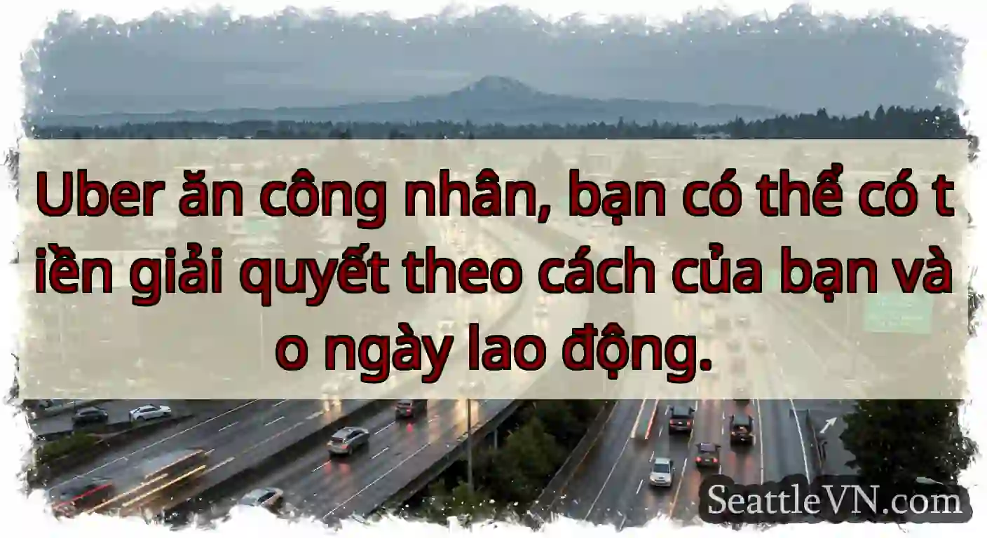 Uber ăn công nhân, bạn có thể có tiền giải quyết