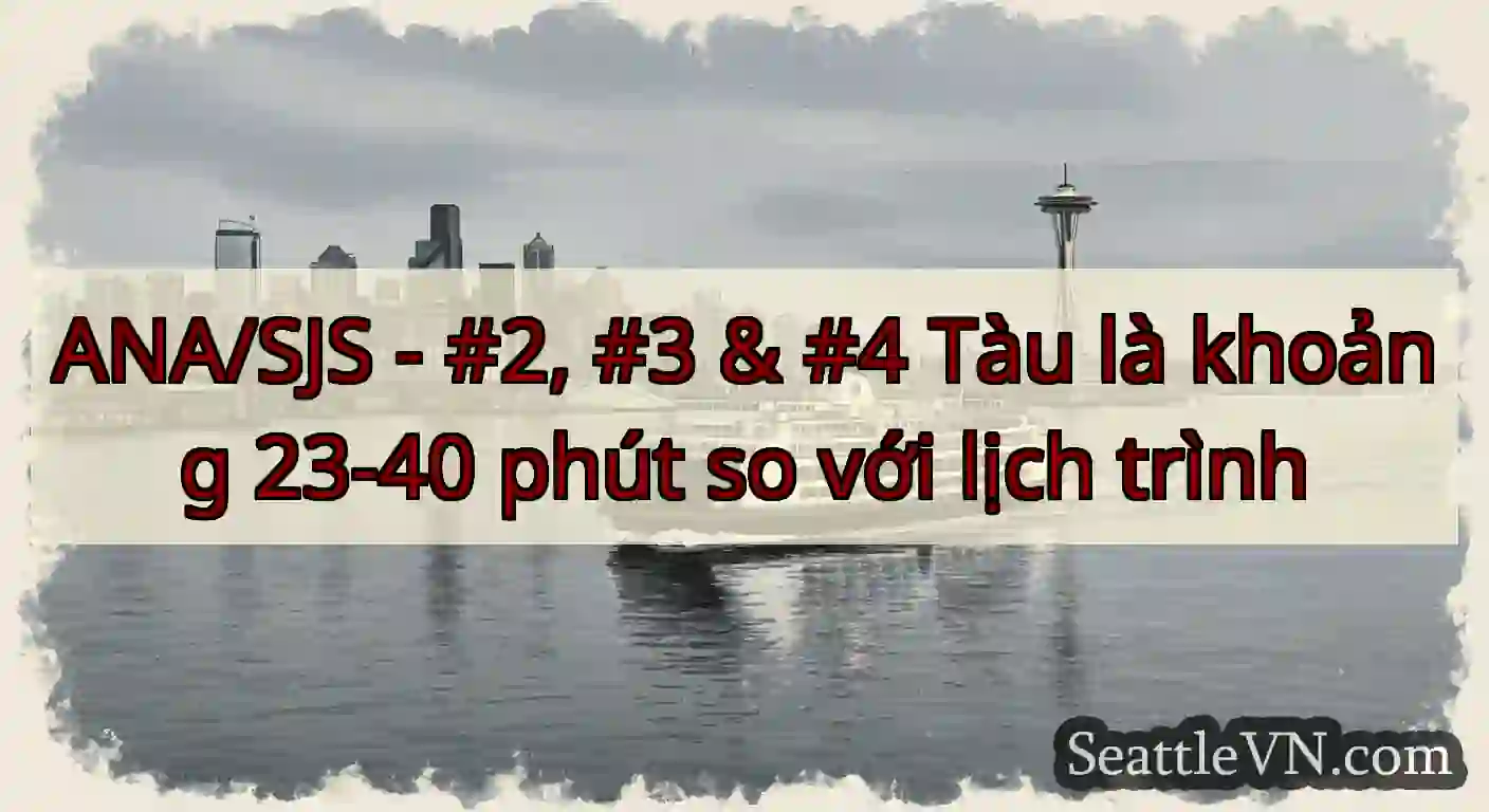 ANA/SJS - #2, #3 & #4 Tàu là khoảng 23-40 phút so