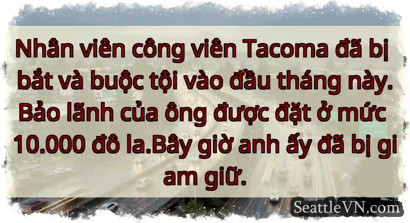 Nhân viên công viên Tacoma đã bị bắt và buộc tội