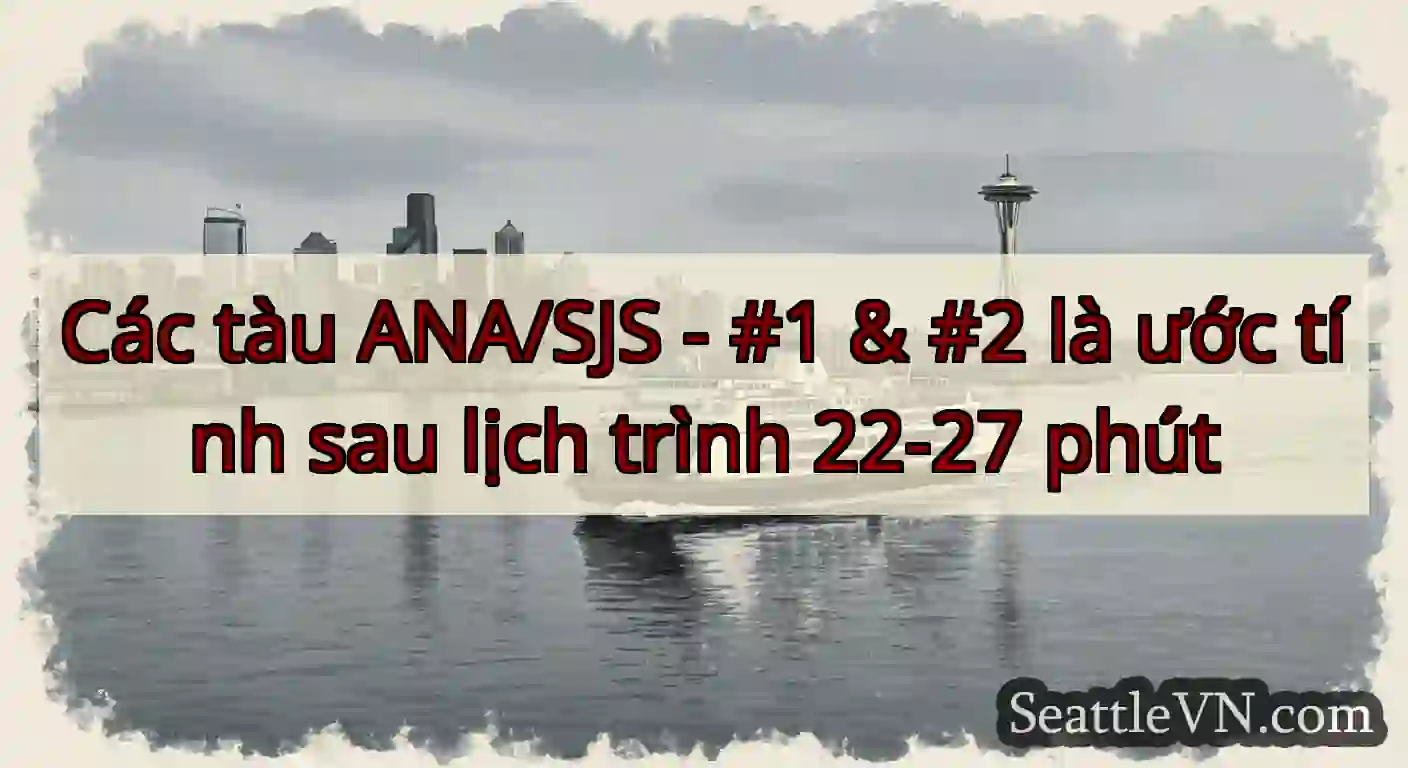 Các tàu ANA/SJS - #1 & #2 là ước tính sau lịch