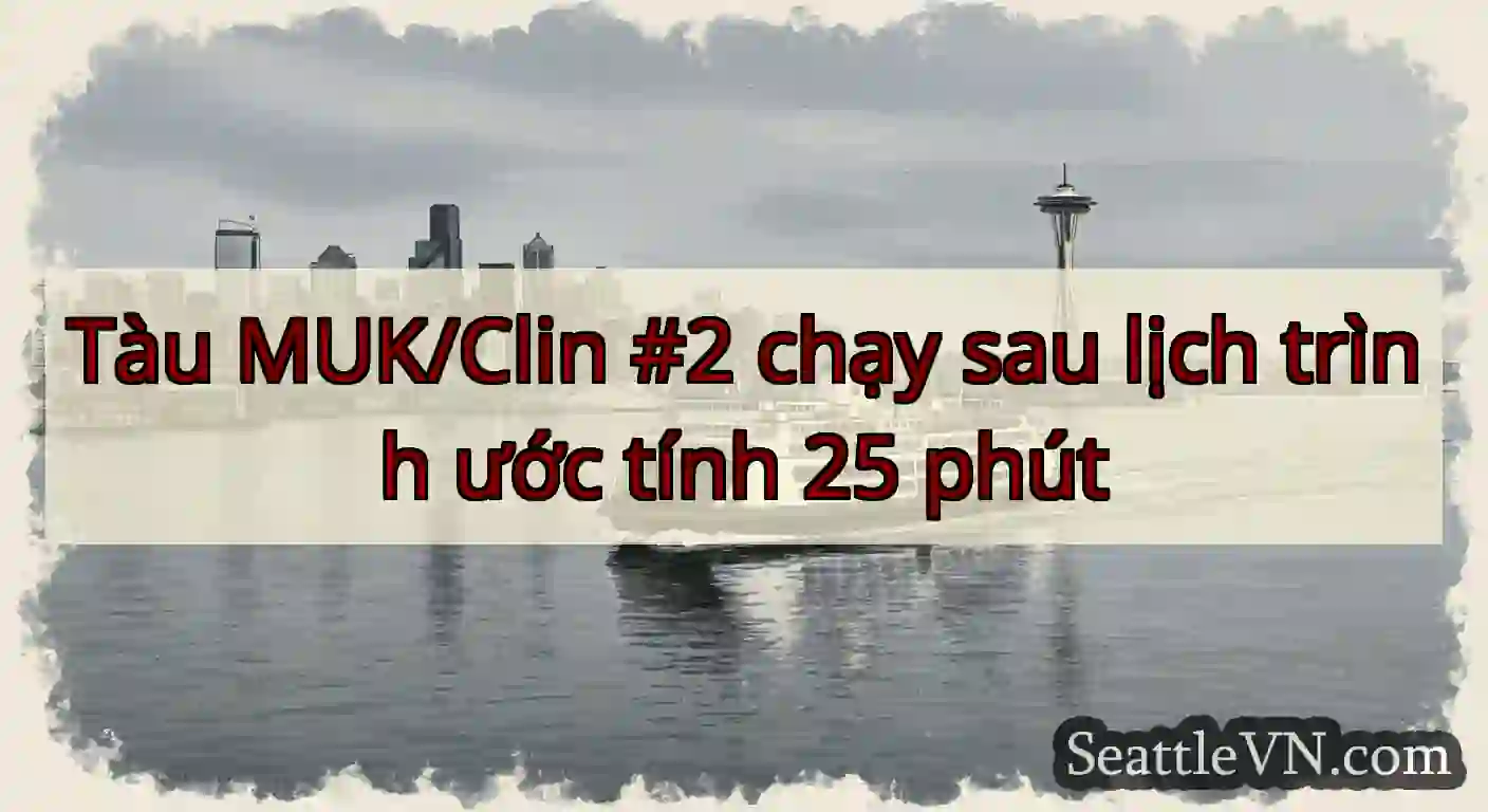 Tàu MUK/Clin #2 chạy sau lịch trình ước tính 25
