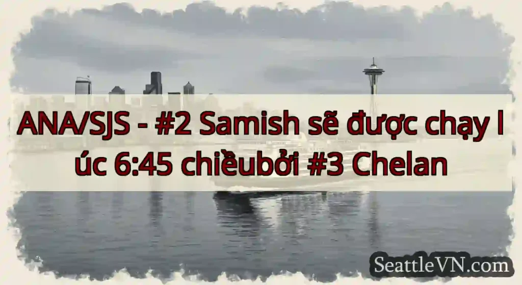 ANA/SJS - #2 Samish sẽ được chạy lúc 6:45