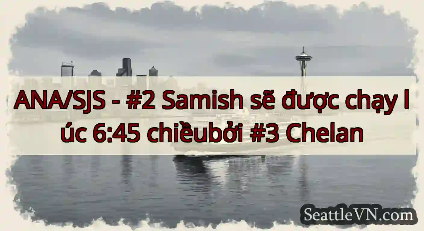 ANA/SJS - #2 Samish sẽ được chạy lúc 6:45