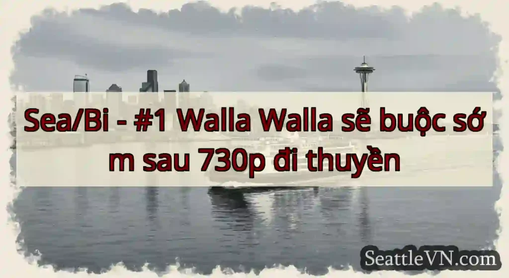 Sea/Bi - #1 Walla Walla sẽ buộc sớm sau 730p đi