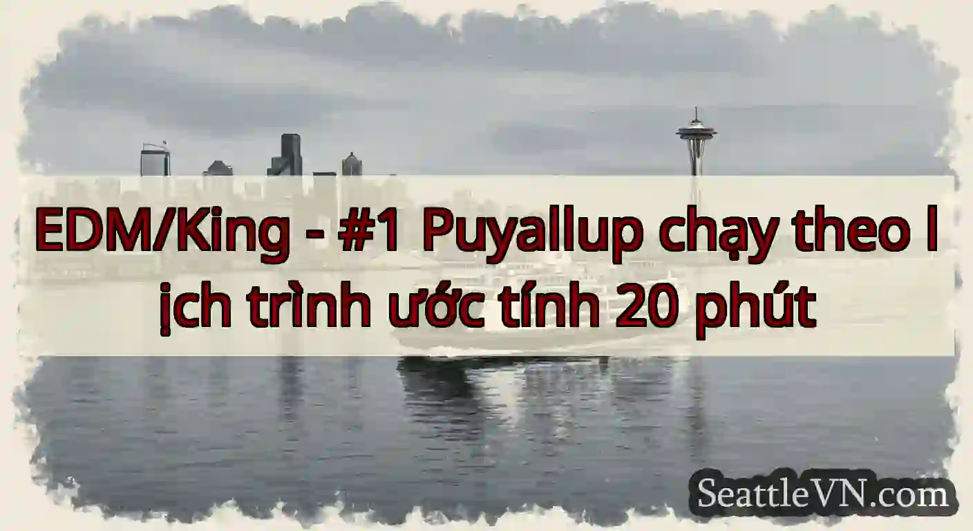 EDM/King - #1 Puyallup chạy theo lịch trình ước