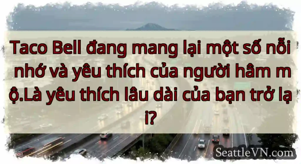 Taco Bell đang mang lại một số nỗi nhớ và yêu
