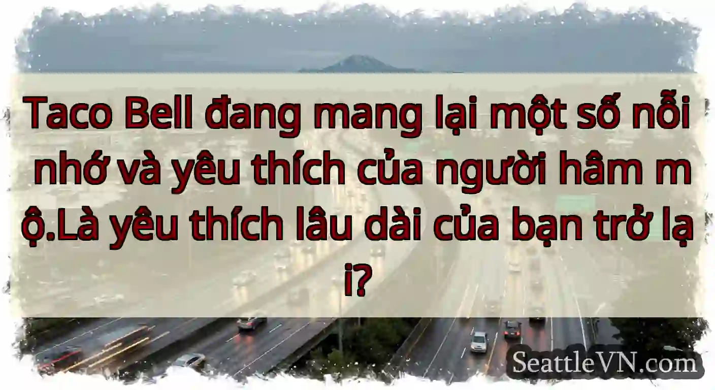 Taco Bell đang mang lại một số nỗi nhớ và yêu