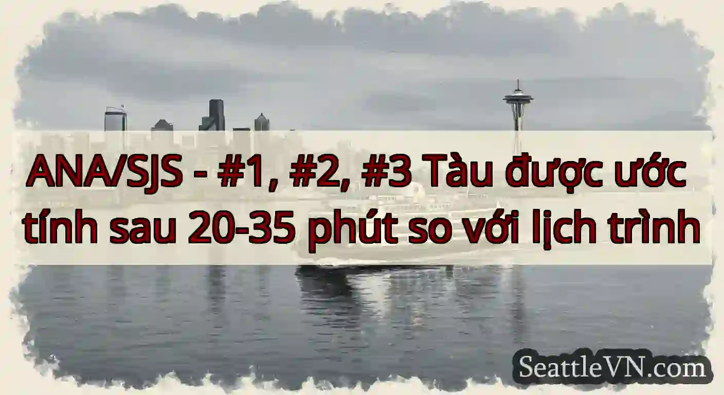 ANA/SJS - #1, #2, #3 Tàu được ước tính sau 20-35