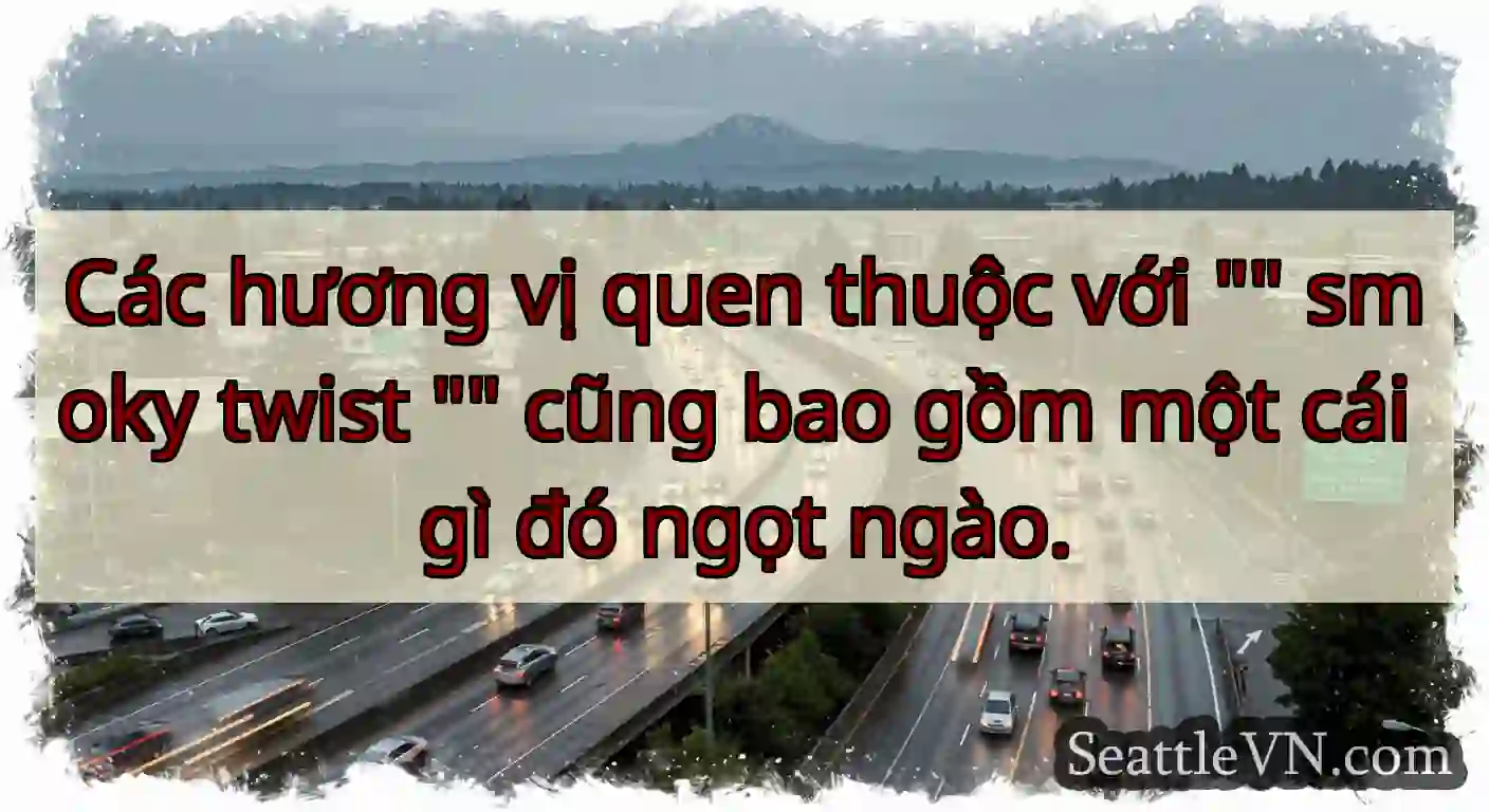 Các hương vị quen thuộc với  smoky twist  cũng