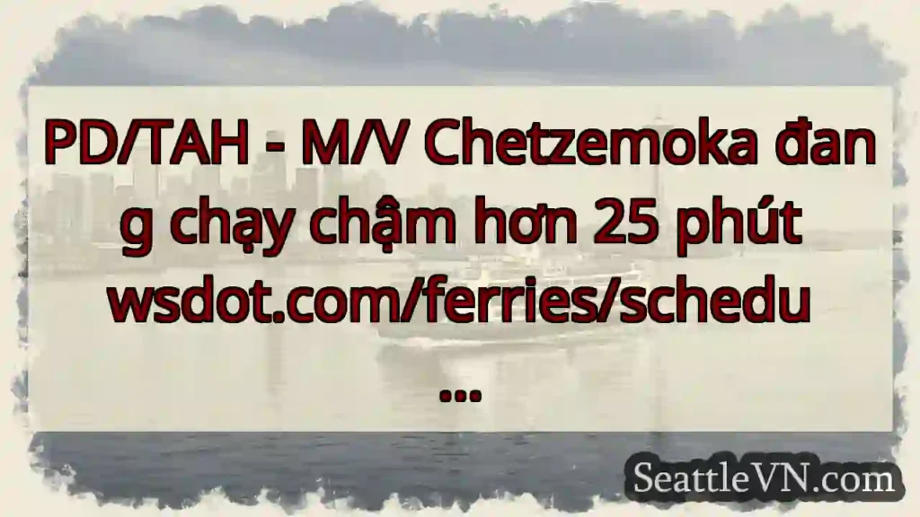 PD/TAH - M/V Chetzemoka đang chạy chậm hơn 25 phút