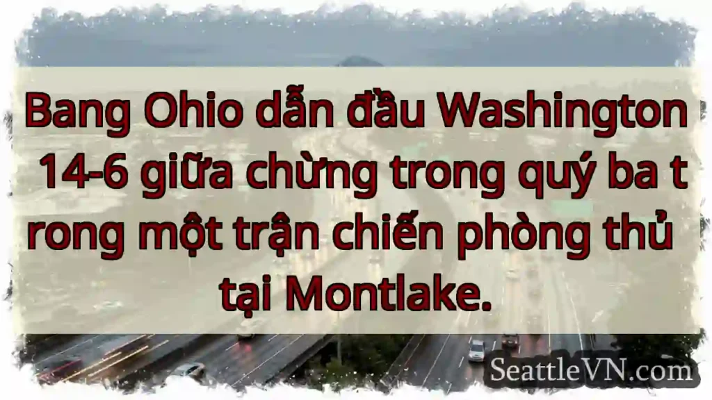 Bang Ohio dẫn đầu Washington 14-6 giữa chừng