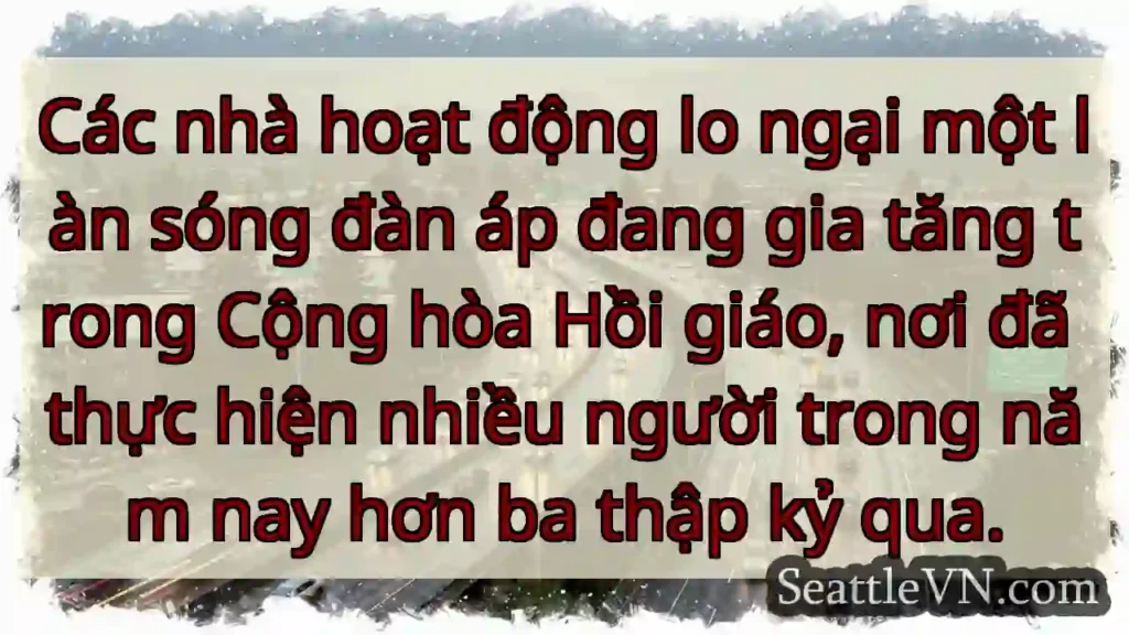 Các nhà hoạt động lo ngại một làn sóng đàn áp