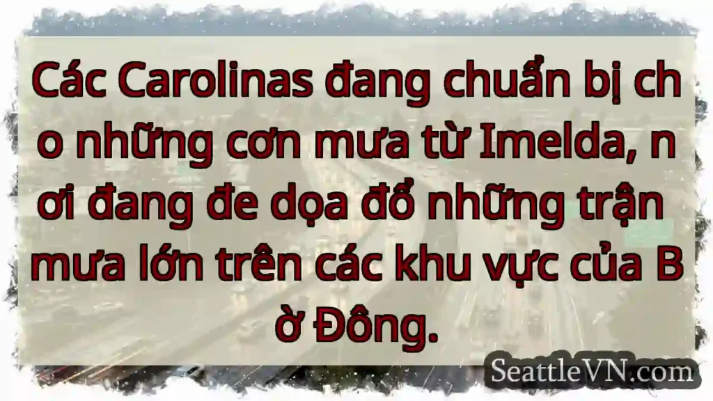 Các Carolinas đang chuẩn bị cho những cơn mưa từ