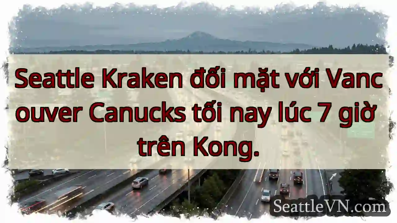Seattle Kraken đối mặt với Vancouver Canucks tối