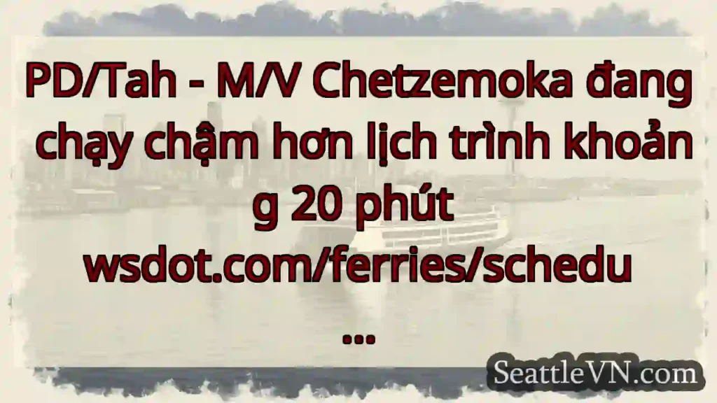 PD/Tah - M/V Chetzemoka đang chạy chậm hơn lịch