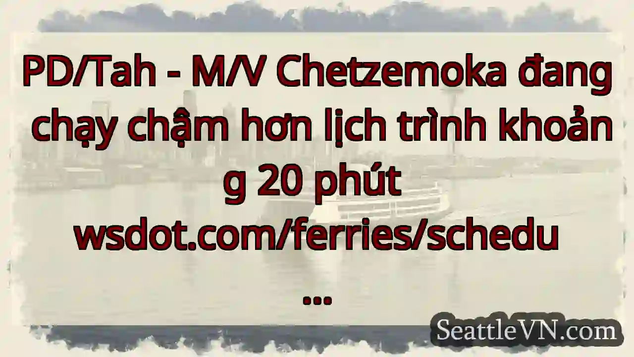 PD/Tah - M/V Chetzemoka đang chạy chậm hơn lịch
