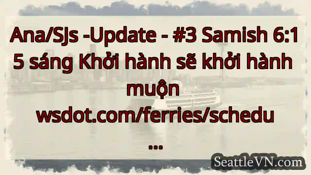 Ana/SJs -Update - #3 Samish 6:15 sáng Khởi hành