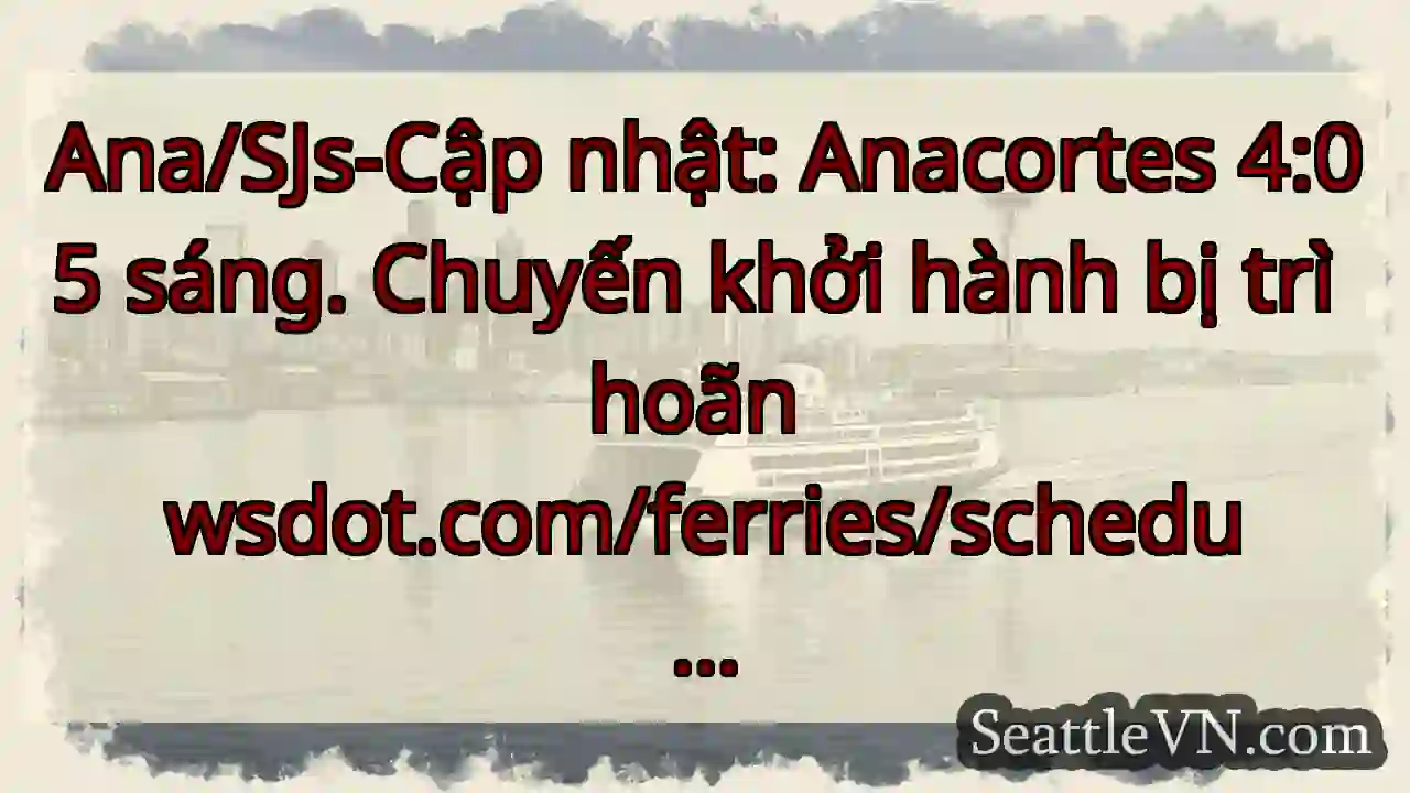 Ana/SJs-Cập nhật: Anacortes 4:05 sáng. Chuyến