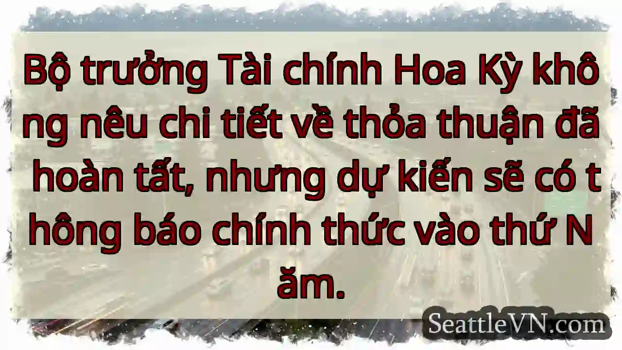 Bộ trưởng Tài chính Hoa Kỳ không nêu chi tiết về