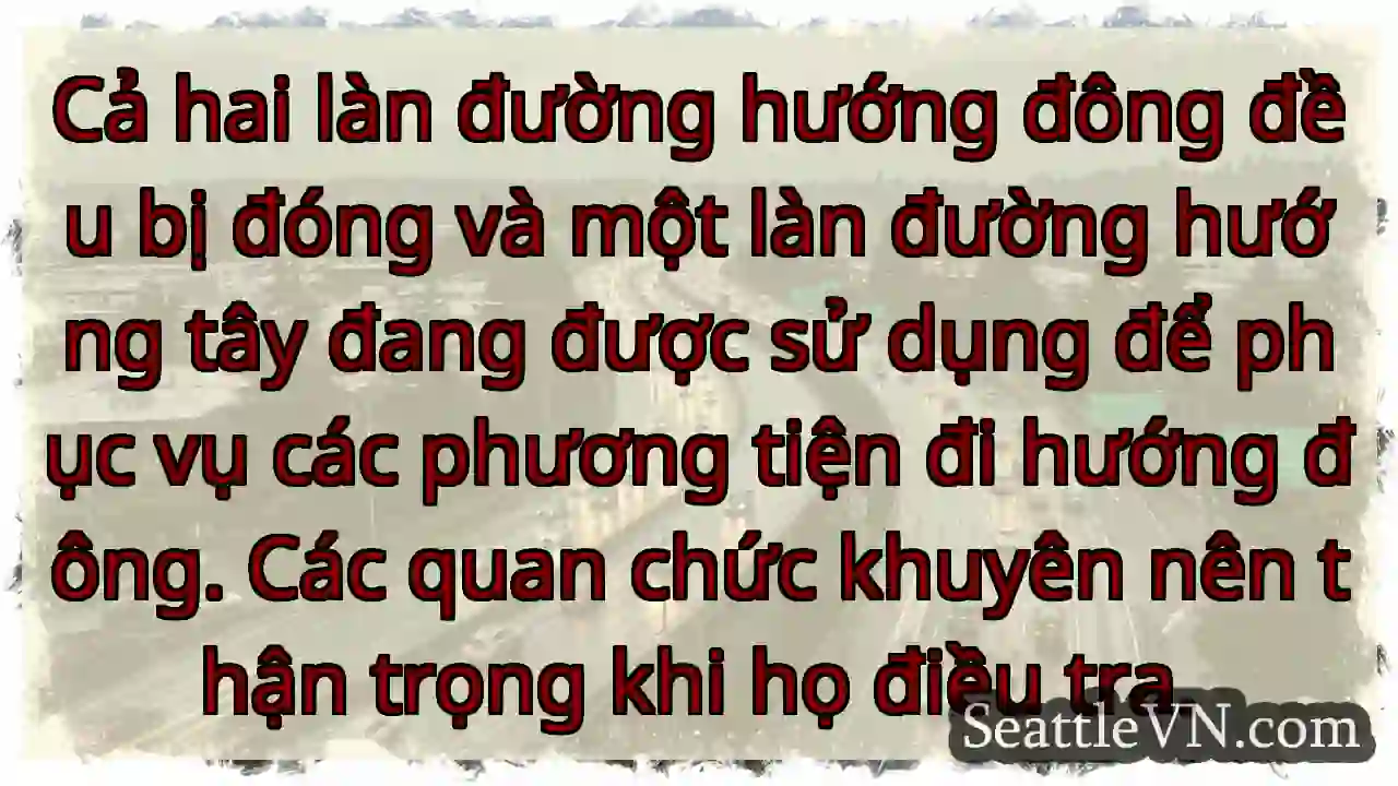 Cả hai làn đường hướng đông đều bị đóng và một
