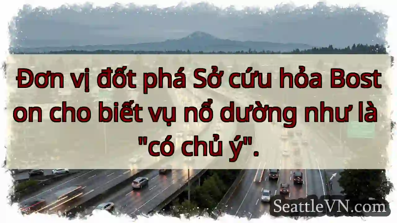 Đơn vị đốt phá Sở cứu hỏa Boston cho biết vụ nổ