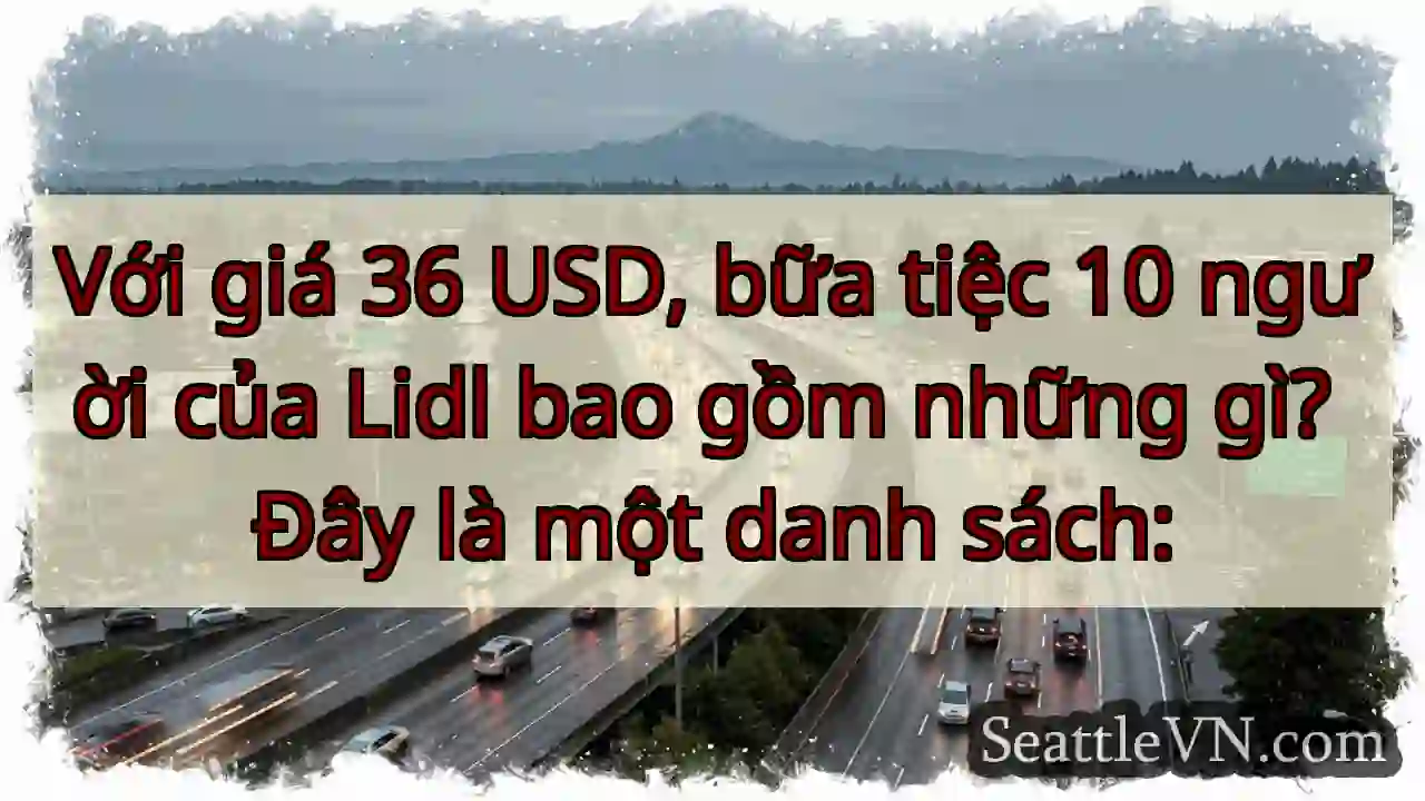 Với giá 36 USD, bữa tiệc 10 người của Lidl bao