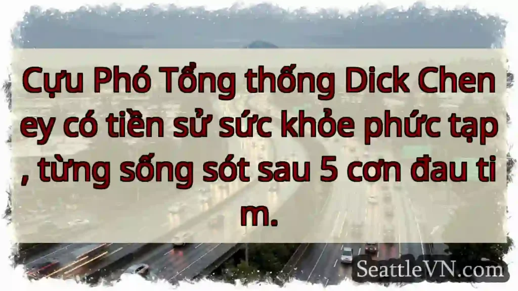 Cựu Phó Tổng thống Dick Cheney có tiền sử sức