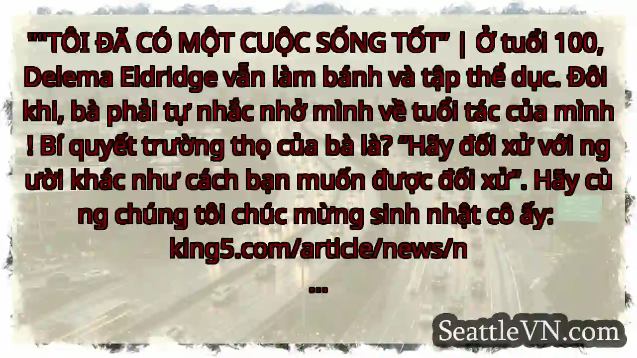 TÔI ĐÃ CÓ MỘT CUỘC SỐNG TỐT” | Ở tuổi 100, Delema