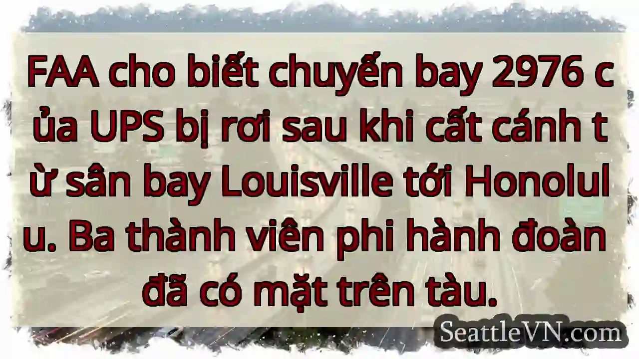 FAA cho biết chuyến bay 2976 của UPS bị rơi sau