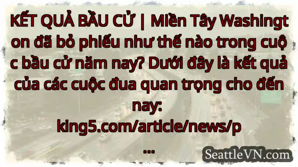 KẾT QUẢ BẦU CỬ | Miền Tây Washington đã bỏ phiếu