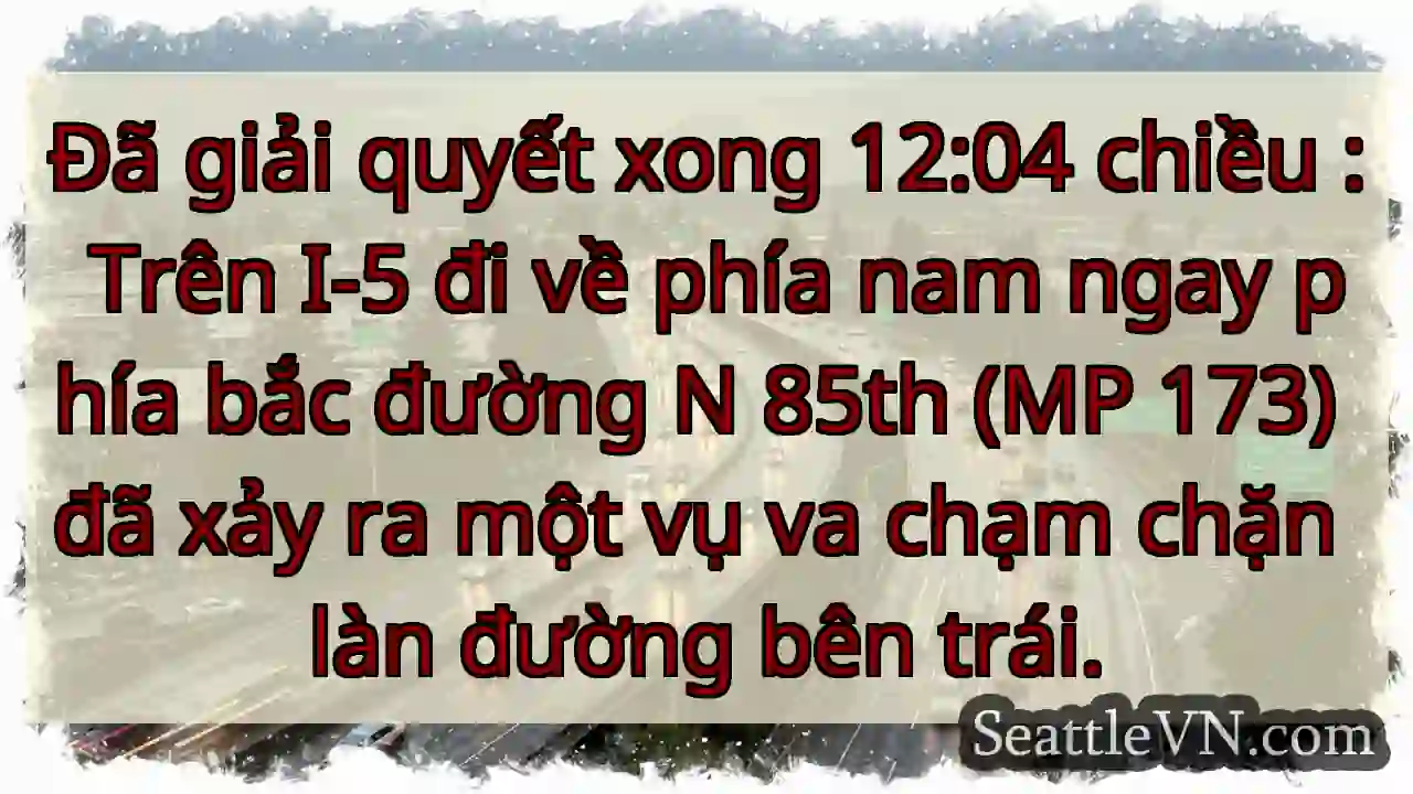 Đã giải quyết xong 12:04 chiều : Trên I-5 đi về