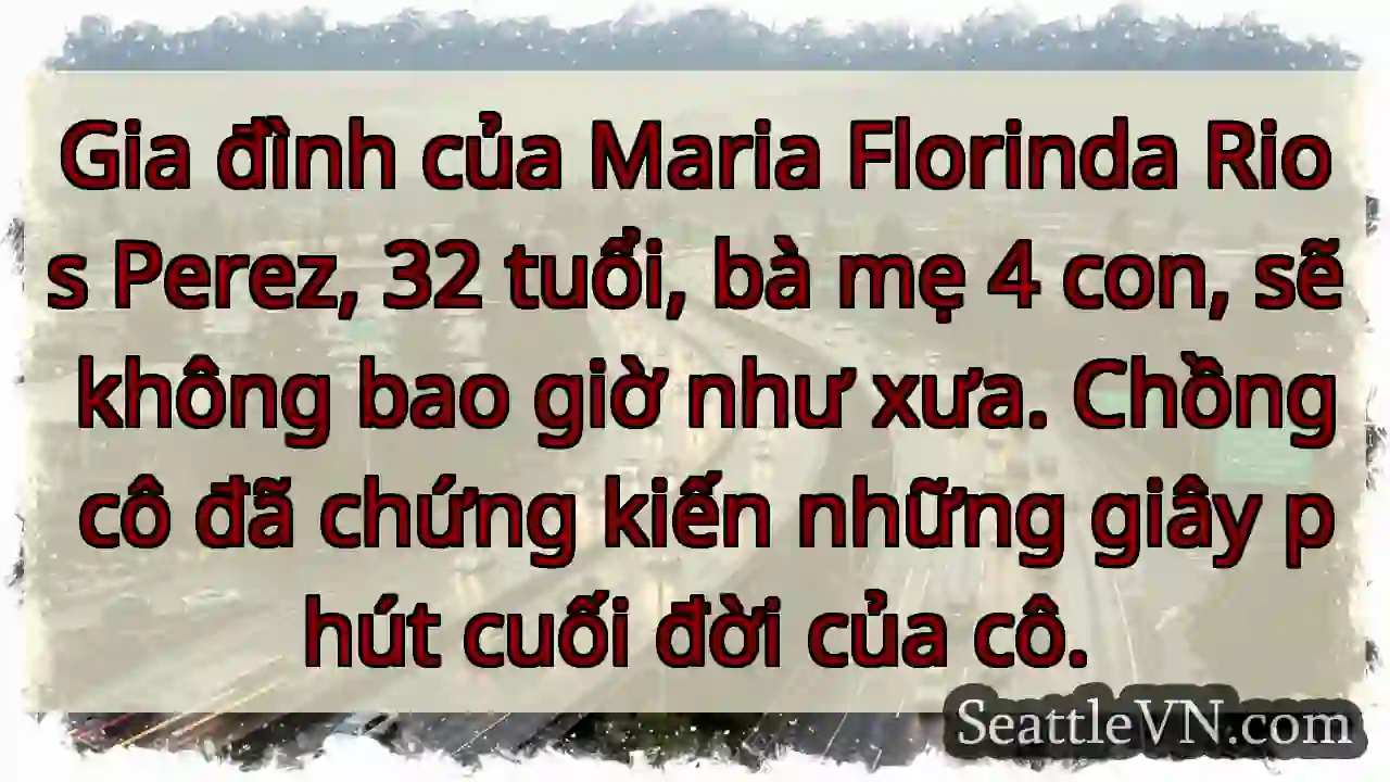 Gia đình của Maria Florinda Rios Perez, 32 tuổi,