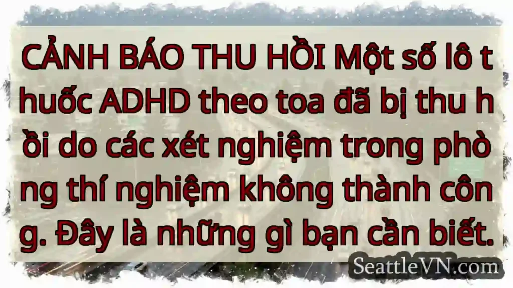 CẢNH BÁO THU HỒI Một số lô thuốc ADHD theo toa đã