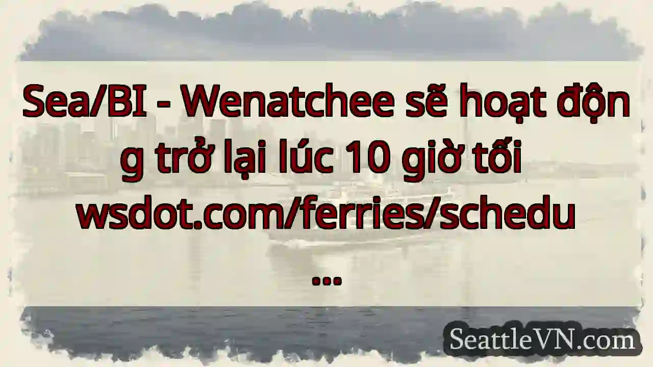 Sea/BI - Wenatchee sẽ hoạt động trở lại lúc 10