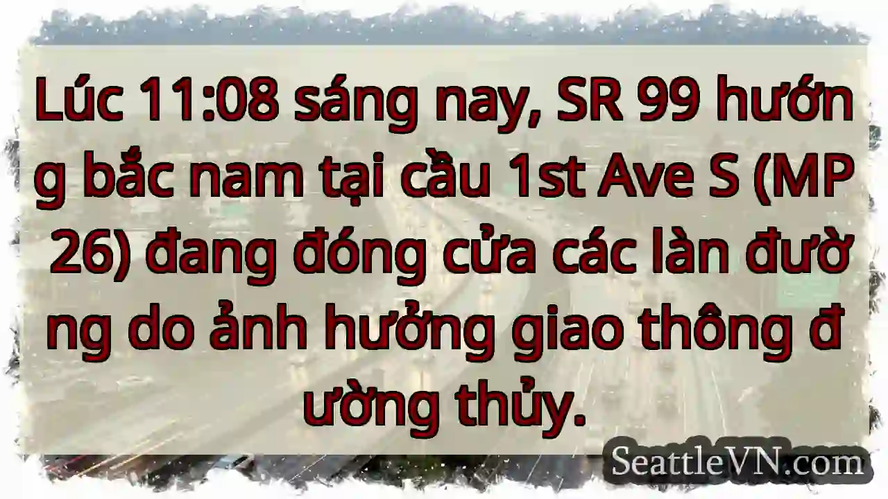 SR 99 đóng! Cầu 1st Ave S bị ảnh hưởng.