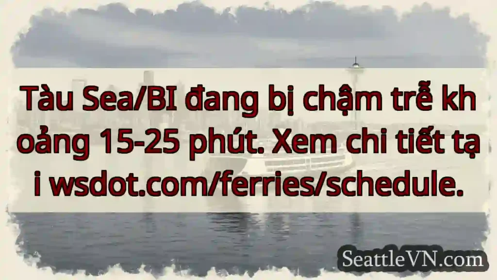 Tàu chậm 15-25 phút. Kiểm tra wsdot.com/ferries