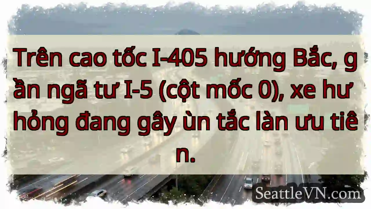 Ùn tắc I-405! Xe hư hỏng gần I-5.