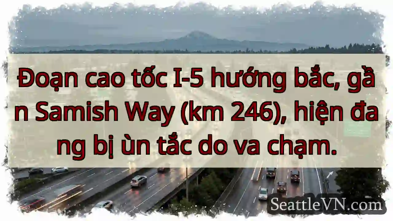 Ùn tắc I-5 Bắc! Va chạm gần Samish Way.